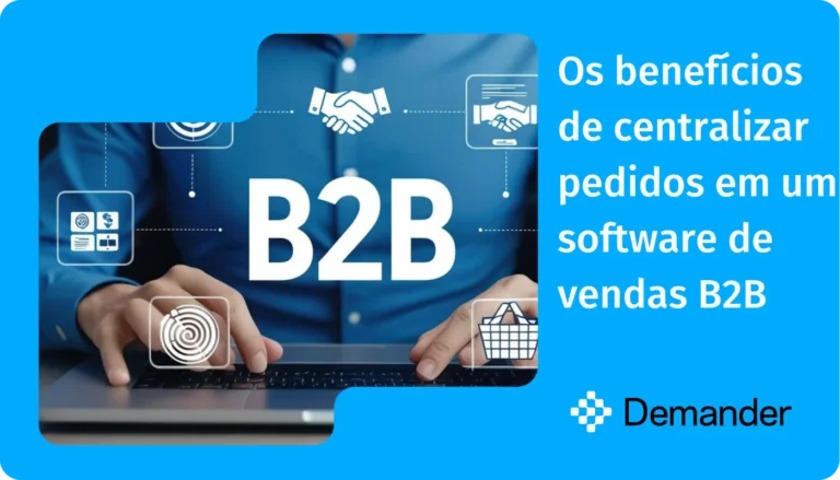 Os benefícios de centralizar pedidos em um software de vendas B2B